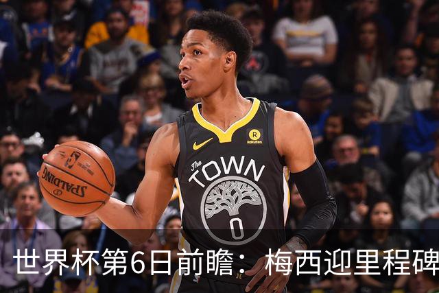 世界杯第6日前瞻：梅西迎里程碑战 姆巴佩哈兰德各自出击